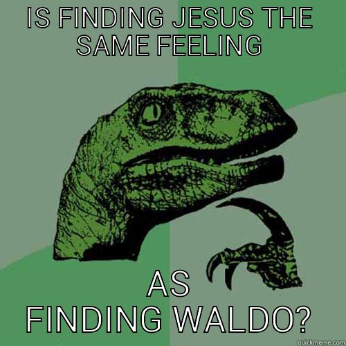 IS FINDING JESUS THE SAME FEELING AS FINDING WALDO? Philosoraptor