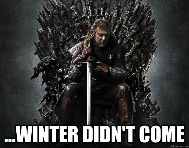  ...winter didn't come -  ...winter didn't come  Stupid Ned Stark