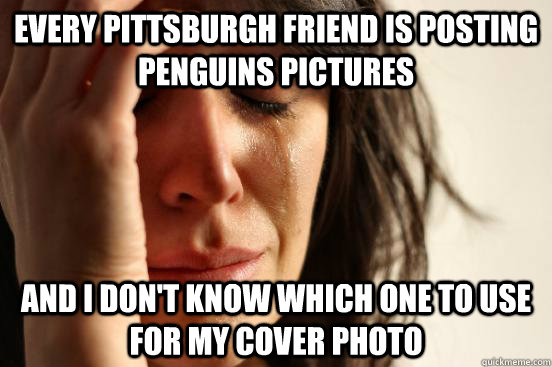 Every pittsburgh friend is posting Penguins pictures And I don't know which one to use for my cover photo  First World Problems