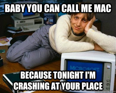 Baby you can call me Mac Because tonight I'm crashing at your place  Dreamy Bill Gates
