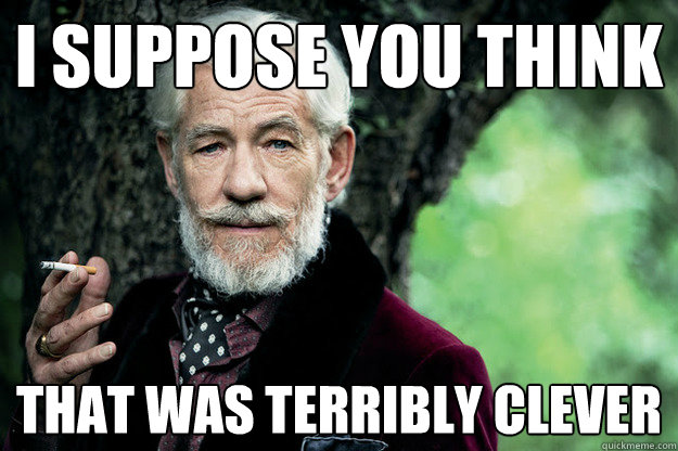 i suppose you think that was terribly clever - i suppose you think that was terribly clever  Most Interesting Gandalf