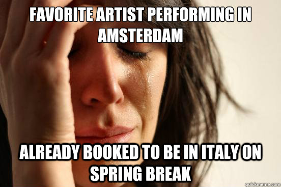 Favorite Artist Performing in Amsterdam already booked to be in Italy on Spring Break  First World Problems