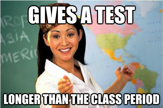 Gives A Test Longer Than the class period  Scumbag Teacher
