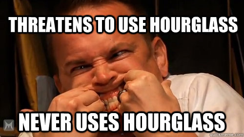 threatens to use hourglass never uses hourglass - threatens to use hourglass never uses hourglass  NerdPoker