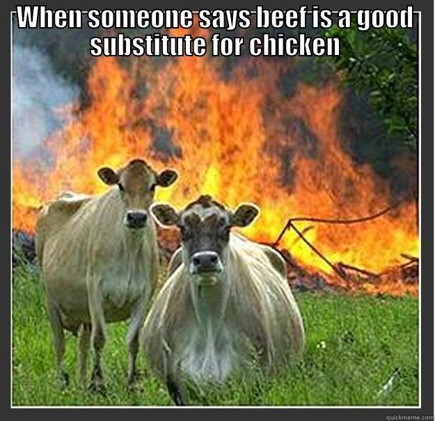 WHEN SOMEONE SAYS BEEF IS A GOOD SUBSTITUTE FOR CHICKEN  Evil cows