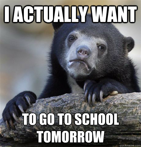I actually want  to go to school tomorrow   Confession Bear