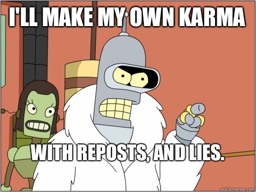I'll make my own karma  with reposts, and lies. 
  Blackjack Bender