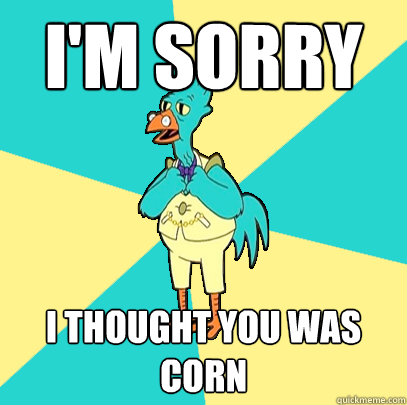 I'm Sorry I thought you was corn  