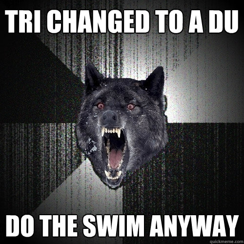 tri changed to a du DO THE SWIM ANYWAY  Insanity Wolf