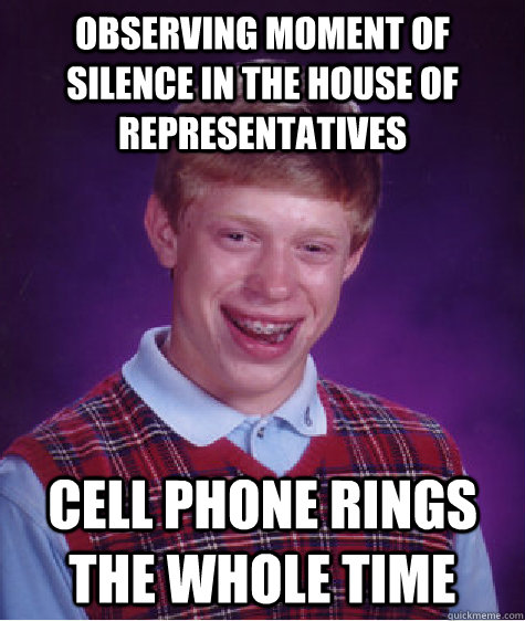 observing moment of silence in the house of representatives cell phone rings the whole time  Bad Luck Brian