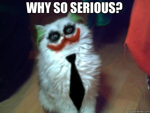 Why so serious? - Why so serious?  Why so serious