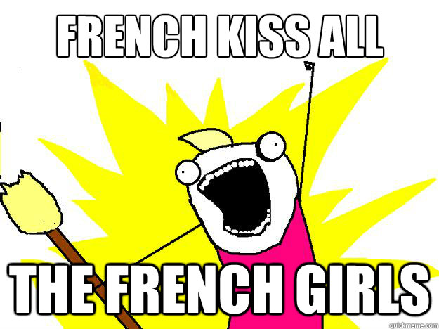 French Kiss all
 the french girls  Hyperbole And a Half