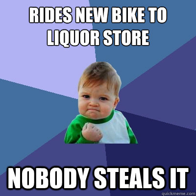 Rides new bike to liquor store Nobody steals it - Rides new bike to liquor store Nobody steals it  Success Kid