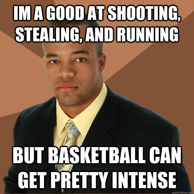 Im a good at shooting, stealing, and running But basketball can get pretty intense - Im a good at shooting, stealing, and running But basketball can get pretty intense  Successful Black Man
