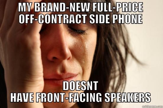 MY BRAND-NEW FULL-PRICE OFF-CONTRACT SIDE PHONE DOESNT HAVE FRONT-FACING SPEAKERS First World Problems