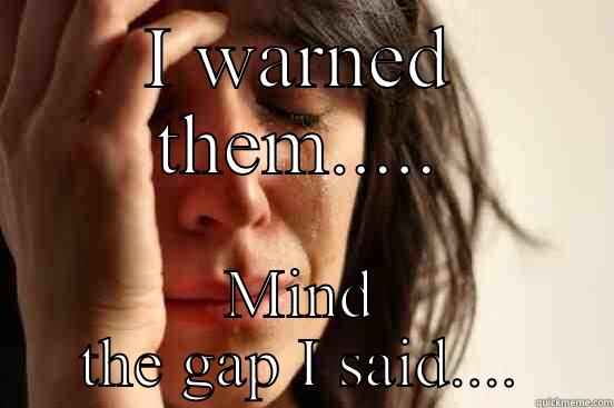I WARNED THEM..... MIND THE GAP I SAID.... First World Problems