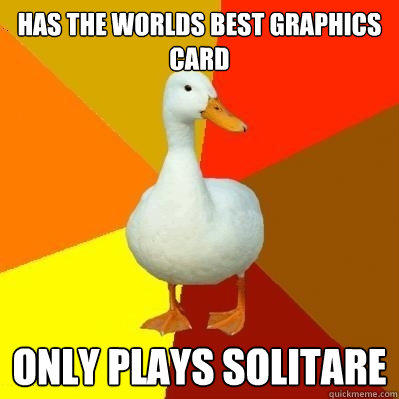 has the worlds best graphics card Only plays solitare  