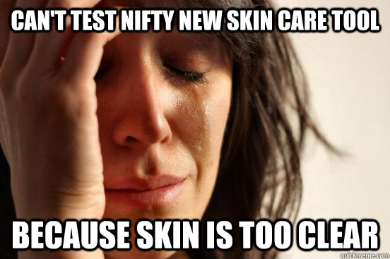Can't test nifty new skin care tool Because skin is too clear  First World Problems