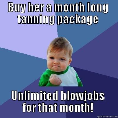 BUY HER A MONTH LONG TANNING PACKAGE UNLIMITED BLOWJOBS FOR THAT MONTH! Success Kid