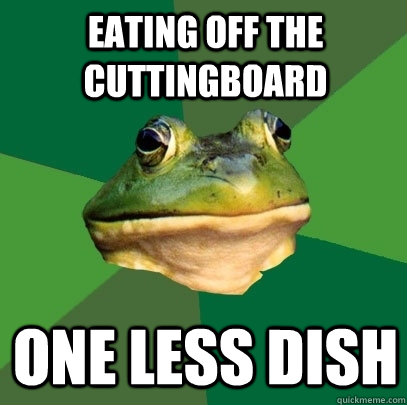 Eating off the cuttingboard one less dish  Foul Bachelor Frog