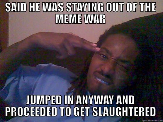 SAID HE WAS STAYING OUT OF THE MEME WAR JUMPED IN ANYWAY AND PROCEEDED TO GET SLAUGHTERED Misc