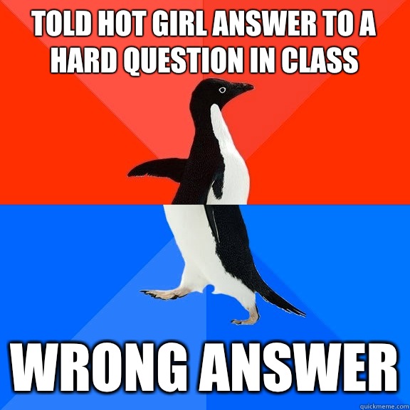 Told hot girl answer to a hard question in class Wrong answer  Socially Awesome Awkward Penguin
