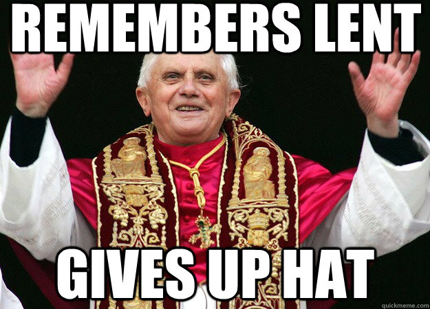 Remembers Lent Gives up hat - Remembers Lent Gives up hat  Good Guy Pope