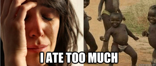 i ate too much - i ate too much  First world problem third world success