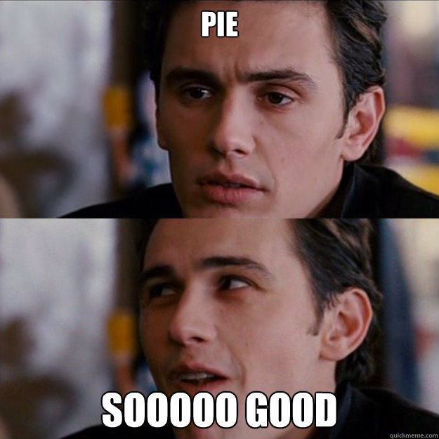 PIE SOOOOO GOOD  Appreciative James Franco