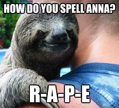How do you spell Anna? R-A-P-E - How do you spell Anna? R-A-P-E  Suspiciously Evil Sloth