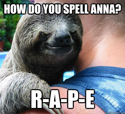 How do you spell Anna? R-A-P-E  Suspiciously Evil Sloth