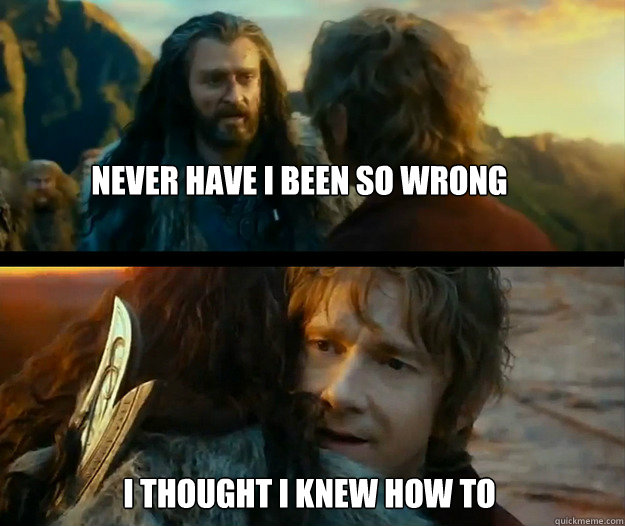Never have i been so wrong i thought i knew how to make memes - Never have i been so wrong i thought i knew how to make memes  Sudden Change of Heart Thorin