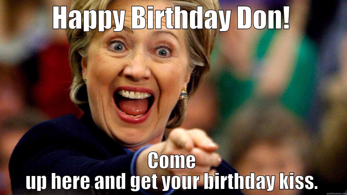 Birthday Hillary - HAPPY BIRTHDAY DON! COME UP HERE AND GET YOUR BIRTHDAY KISS. Misc