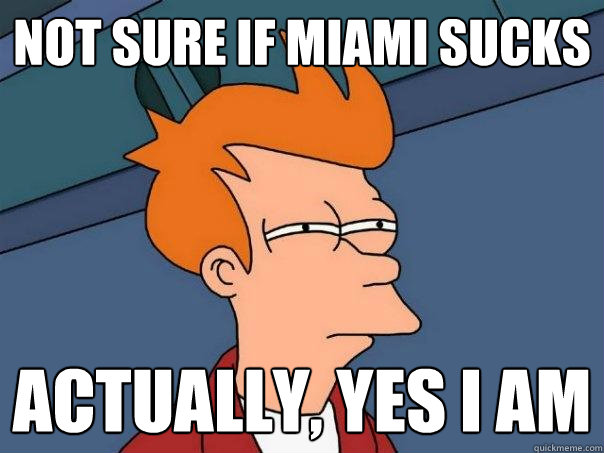 Not sure if miami sucks actually, yes i am  Futurama Fry