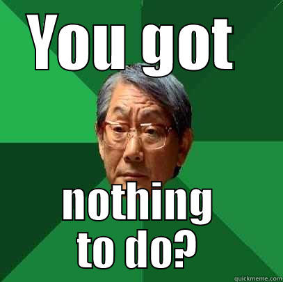 YOU GOT  NOTHING TO DO? High Expectations Asian Father