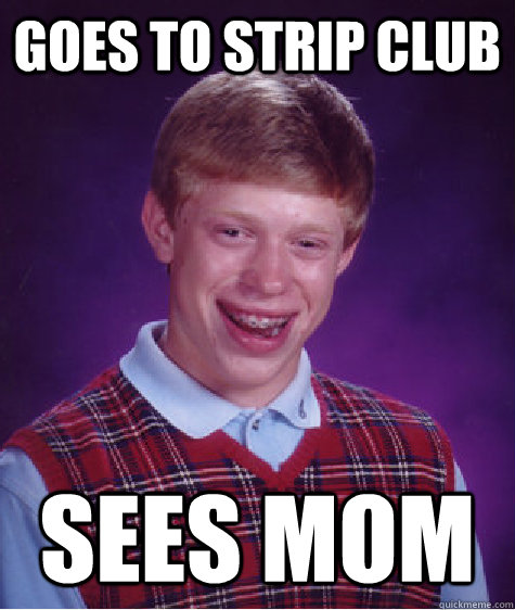 Goes to strip club sees mom  Bad Luck Brian