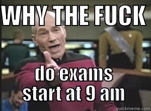 WHY THE FUCK  DO EXAMS START AT 9 AM Annoyed Picard