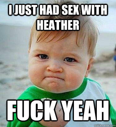 i just had sex with heather fuck yeah - i just had sex with heather fuck yeah  Victory Baby