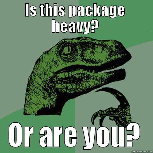 IS THIS PACKAGE HEAVY? OR ARE YOU? Philosoraptor