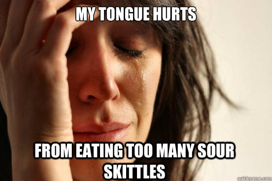 My tongue hurts from eating too many sour Skittles  First World Problems