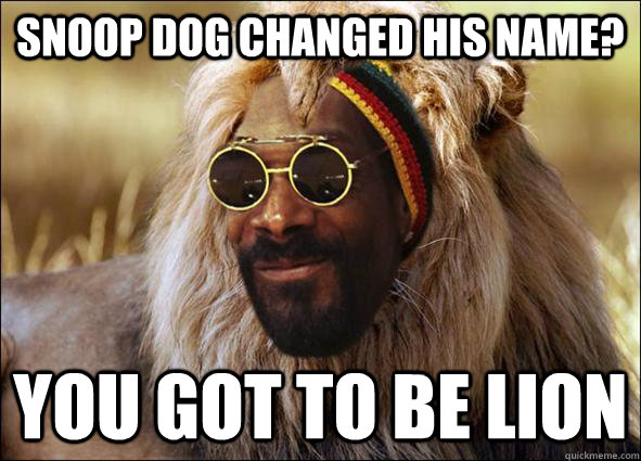 Snoop dog changed his name? yOU GOT TO BE LION  