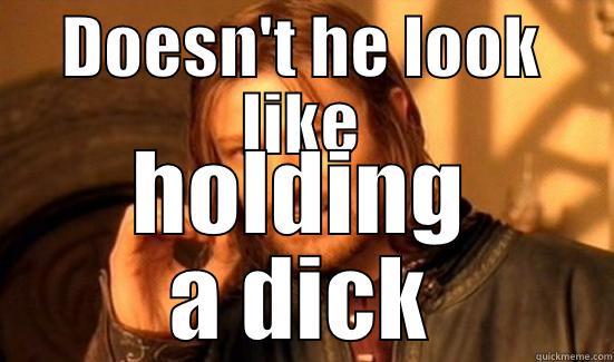 DOESN'T HE LOOK LIKE HOLDING A DICK Boromir