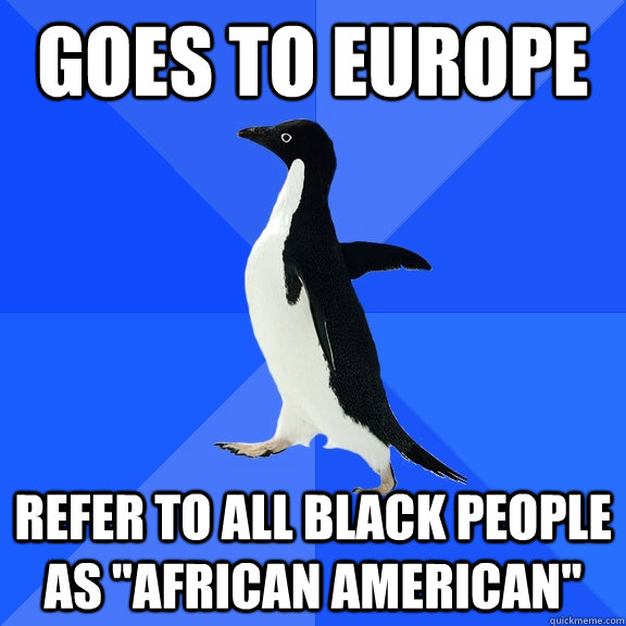 Goes to Europe Refer to all black people as 