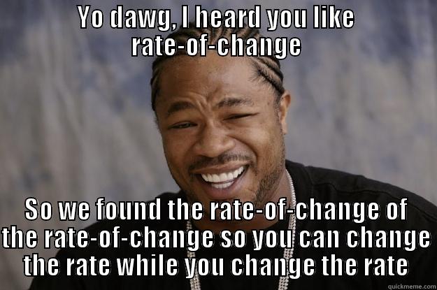 YO DAWG, I HEARD YOU LIKE RATE-OF-CHANGE SO WE FOUND THE RATE-OF-CHANGE OF THE RATE-OF-CHANGE SO YOU CAN CHANGE THE RATE WHILE YOU CHANGE THE RATE Xzibit meme