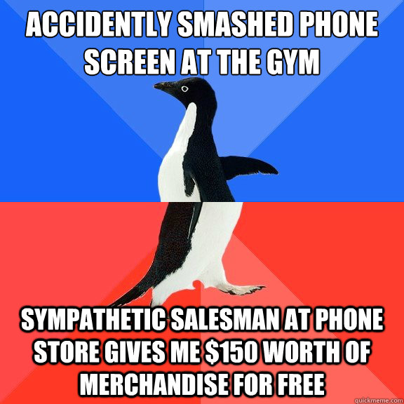 Accidently smashed phone screen at the gym sympathetic salesman at phone store gives me $150 worth of merchandise for free  Socially Awkward Awesome Penguin