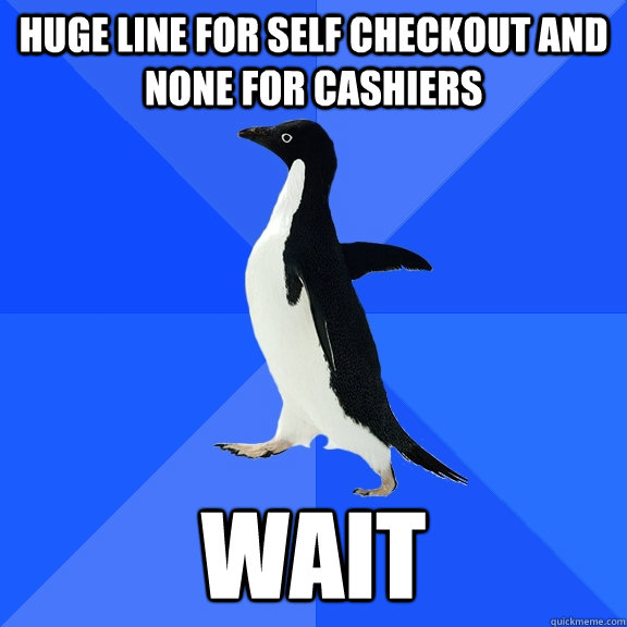 huge line for self checkout and none for cashiers wait  Socially Awkward Penguin