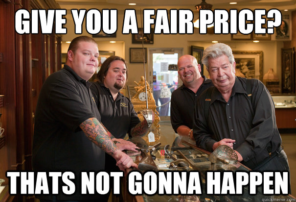 GIVE YOU A FAIR PRICE? THATS NOT GONNA HAPPEN - GIVE YOU A FAIR PRICE? THATS NOT GONNA HAPPEN  Cheap Pawn Stars