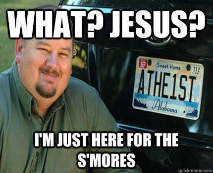 what? Jesus? I'm Just here for the s'mores  American Atheist