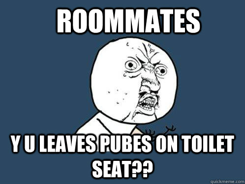 Roommates y u leaves pubes on toilet seat??  Y U No