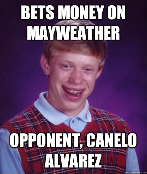 BETS MONEY ON MAYWEATHER OPPONENT, CANELO ALVAREZ  Bad Luck Brian